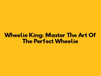 Wheelie King: Master The Art Of The Perfect Wheelie