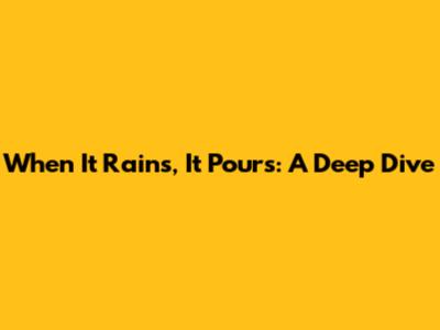 When It Rains, It Pours: A Deep Dive