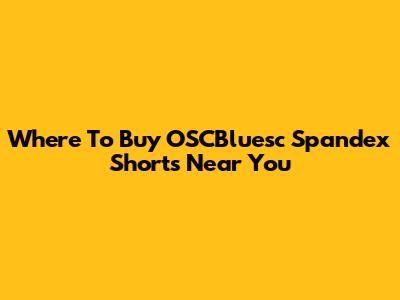 Where To Buy OSCBluesc Spandex Shorts Near You