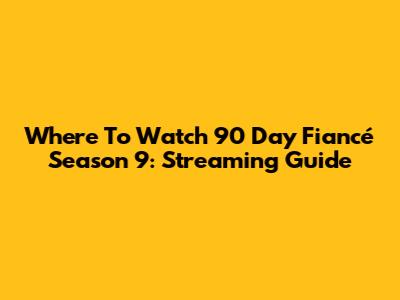 Where To Watch 90 Day Fiancé Season 9: Streaming Guide