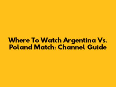 Where To Watch Argentina Vs. Poland Match: Channel Guide