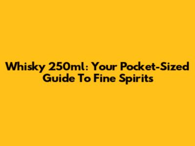 Whisky 250ml: Your Pocket-Sized Guide To Fine Spirits