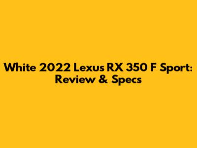 White 2022 Lexus RX 350 F Sport: Review & Specs
