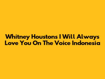 Whitney Houston's 'I Will Always Love You' On The Voice Indonesia