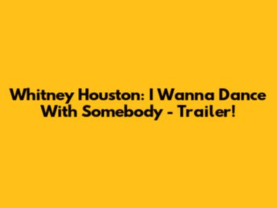 Whitney Houston: I Wanna Dance With Somebody - Trailer!