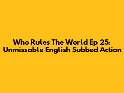Who Rules The World Ep 25: Unmissable English Subbed Action