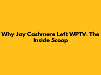 Why Jay Cashmere Left WPTV: The Inside Scoop