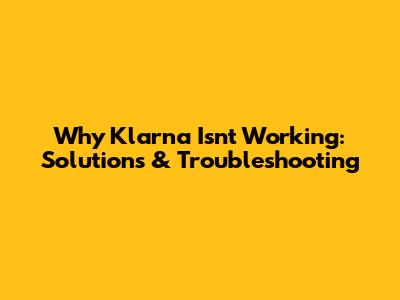Why Klarna Isn't Working: Solutions & Troubleshooting