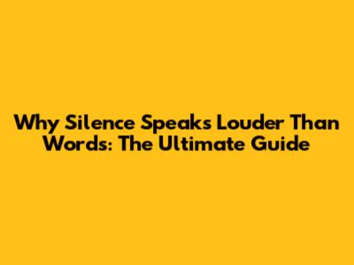 Why Silence Speaks Louder Than Words: The Ultimate Guide