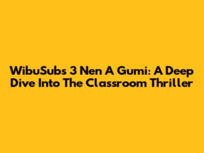 WibuSubs 3 Nen A Gumi: A Deep Dive Into The Classroom Thriller