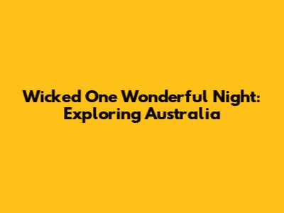 Wicked One Wonderful Night: Exploring Australia
