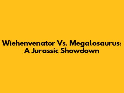Wiehenvenator Vs. Megalosaurus: A Jurassic Showdown