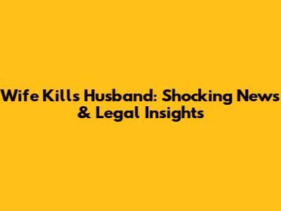 Wife Kills Husband: Shocking News & Legal Insights