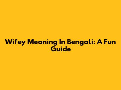 Wifey Meaning In Bengali: A Fun Guide