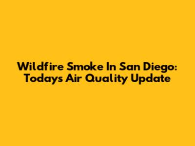 Wildfire Smoke In San Diego: Today's Air Quality Update