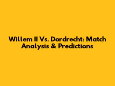 Willem II Vs. Dordrecht: Match Analysis & Predictions