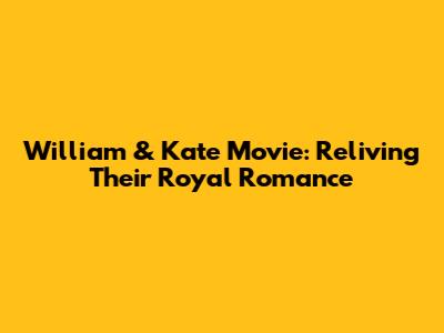 William & Kate Movie: Reliving Their Royal Romance