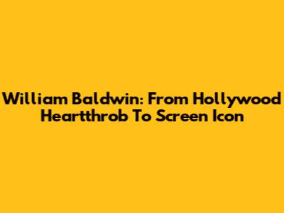 William Baldwin: From Hollywood Heartthrob To Screen Icon