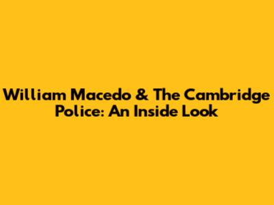 William Macedo & The Cambridge Police: An Inside Look