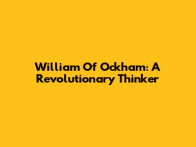 William Of Ockham: A Revolutionary Thinker