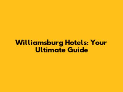 Williamsburg Hotels: Your Ultimate Guide