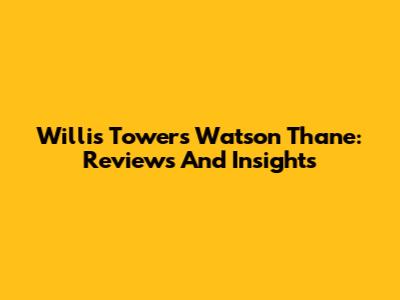Willis Towers Watson Thane: Reviews And Insights