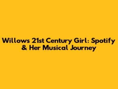 Willow's 21st Century Girl: Spotify & Her Musical Journey