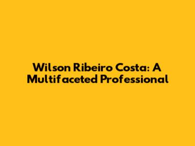 Wilson Ribeiro Costa: A Multifaceted Professional