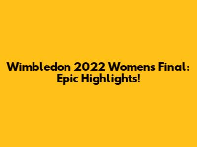 Wimbledon 2022 Women's Final: Epic Highlights!