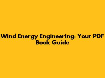 Wind Energy Engineering: Your PDF Book Guide