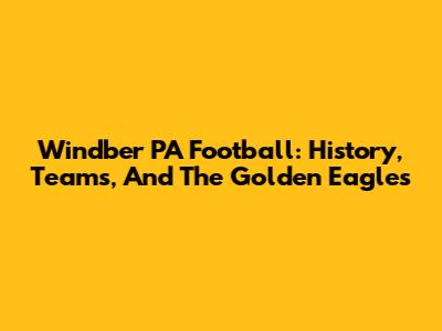 Windber PA Football: History, Teams, And The Golden Eagles