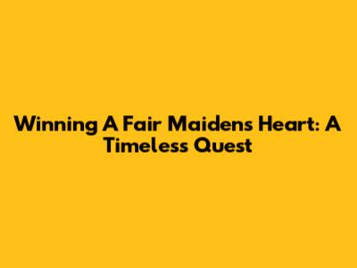 Winning A Fair Maiden's Heart: A Timeless Quest