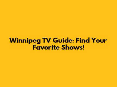 Winnipeg TV Guide: Find Your Favorite Shows!