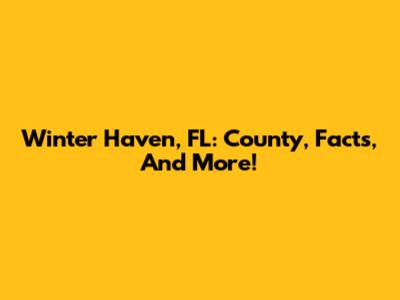 Winter Haven, FL: County, Facts, And More!