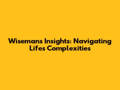 Wiseman's Insights: Navigating Life's Complexities