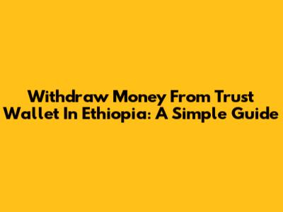 Withdraw Money From Trust Wallet In Ethiopia: A Simple Guide