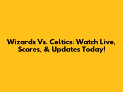 Wizards Vs. Celtics: Watch Live, Scores, & Updates Today!