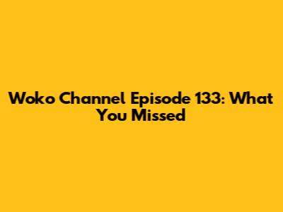 Woko Channel Episode 133: What You Missed