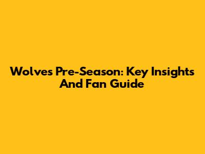 Wolves Pre-Season: Key Insights And Fan Guide