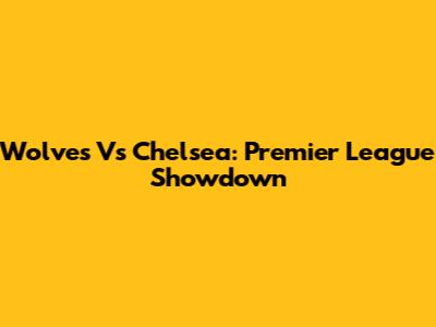 Wolves Vs Chelsea: Premier League Showdown