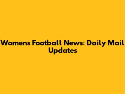 Women's Football News: Daily Mail Updates