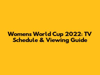 Women's World Cup 2022: TV Schedule & Viewing Guide