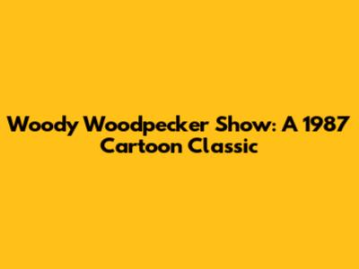 Woody Woodpecker Show: A 1987 Cartoon Classic