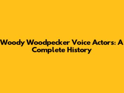 Woody Woodpecker Voice Actors: A Complete History