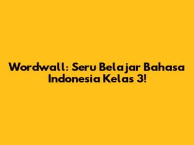 Wordwall: Seru Belajar Bahasa Indonesia Kelas 3!