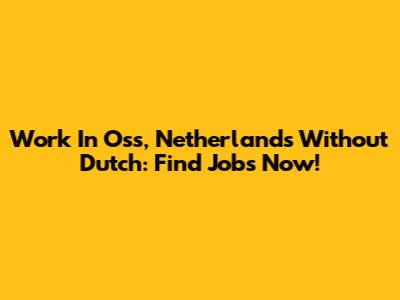 Work In Oss, Netherlands Without Dutch: Find Jobs Now!