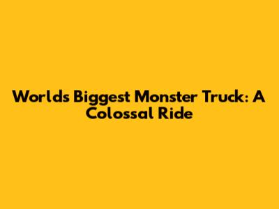 World's Biggest Monster Truck: A Colossal Ride