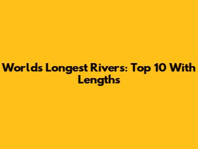 World's Longest Rivers: Top 10 With Lengths