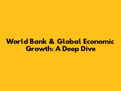 World Bank & Global Economic Growth: A Deep Dive
