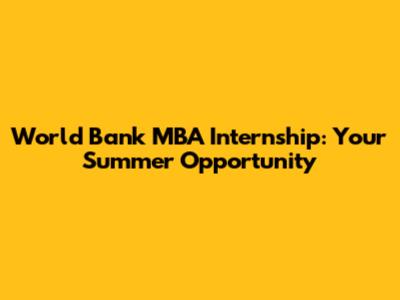World Bank MBA Internship: Your Summer Opportunity